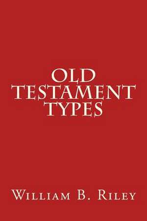 Old Testament Types de William B. Riley