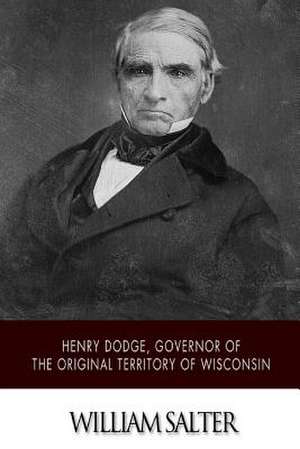 Henry Dodge, Governor of the Original Territory of Wisconsin de William Salter