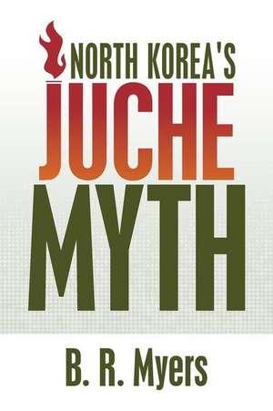 North Korea's Juche Myth de B. R. Myers