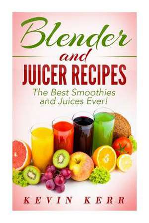 Blender and Juicer Recipes de Kevin Kerr