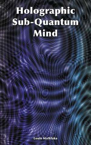 Holographic Sub-Quantum Mind de Louis Malklaka