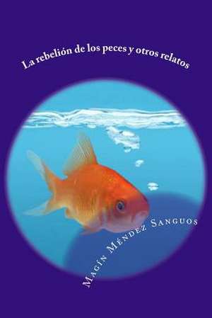 La Rebelion de Los Peces y Otros Relatos de Magin Mendez Sanguos