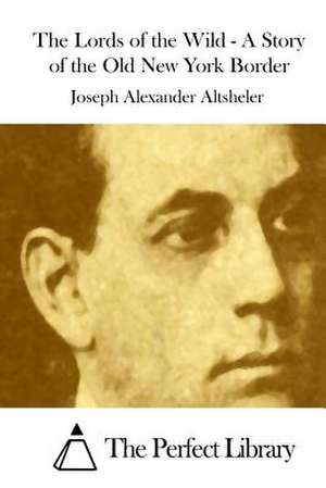 The Lords of the Wild - A Story of the Old New York Border de Joseph Alexander Altsheler