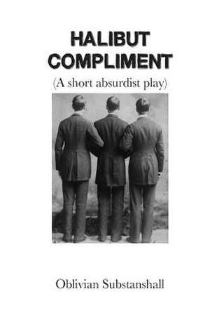 Halibut Compliment (a Short Absurdist Play) de Oblivian Substanshall