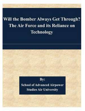 Will the Bomber Always Get Through? the Air Force and Its Reliance on Technology de School of Advanced Airpower Studies Air