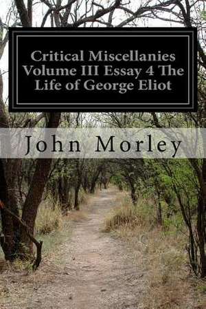 Critical Miscellanies Volume III Essay 4 the Life of George Eliot de John Morley