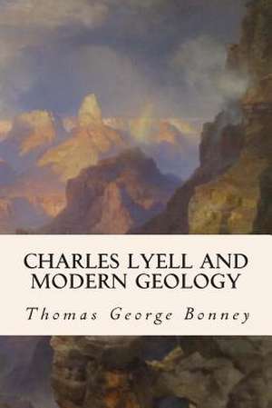 Charles Lyell and Modern Geology de Thomas George Bonney