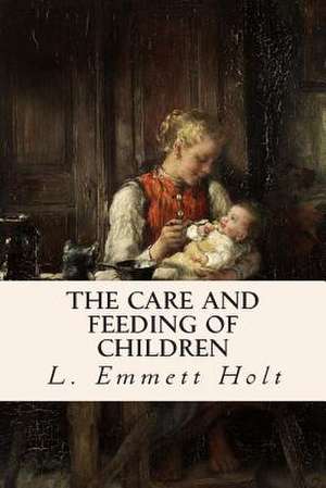 The Care and Feeding of Children de L. Emmett Holt