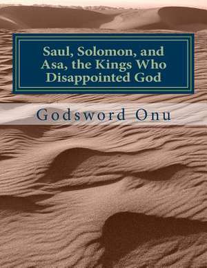 Saul, Solomon, and Asa, the Kings Who Disappointed God de Onu, Apst Godsword Godswill