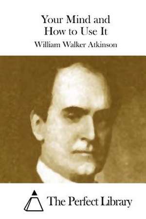 Your Mind and How to Use It de William Walker Atkinson