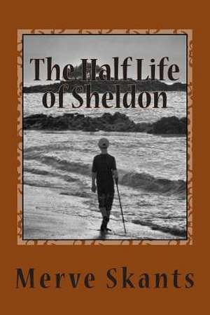 The Half Life of Sheldon de Merve Skants