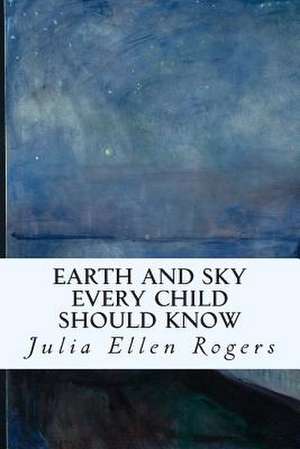 Earth and Sky Every Child Should Know de Julia Ellen Rogers