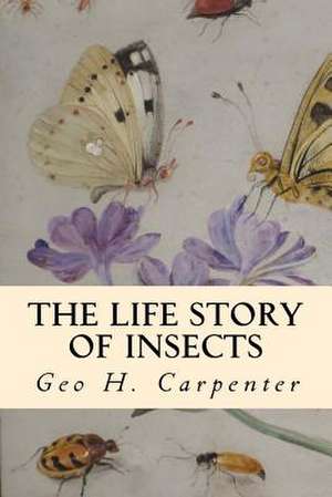 The Life Story of Insects de Geo H. Carpenter