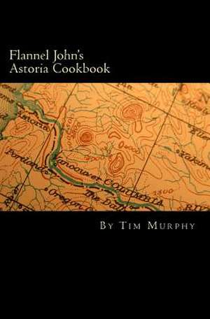 Flannel John's Astoria Cookbook de Tim Murphy