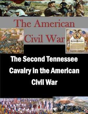 The Second Tennessee Cavalry in the American Civil War de U. S. Army Command and General Staff Col