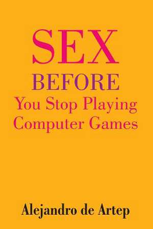 Sex Before You Stop Playing Computer Games de Alejandro De Artep