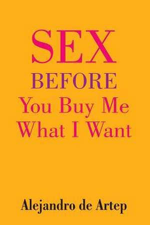 Sex Before You Buy Me What I Want de Alejandro De Artep