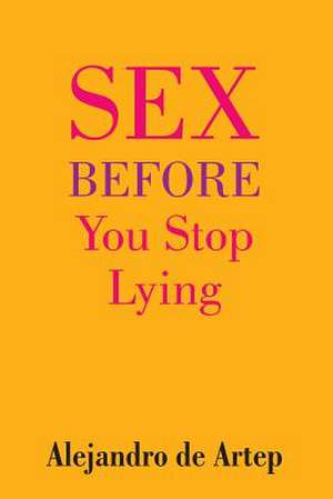 Sex Before You Stop Lying de Alejandro De Artep