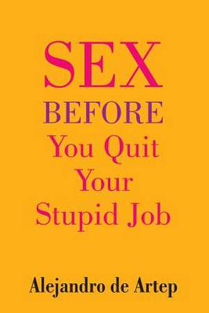 Sex Before You Quit Your Stupid Job de Alejandro De Artep