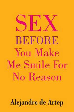 Sex Before You Make Me Smile for No Reason de Alejandro De Artep