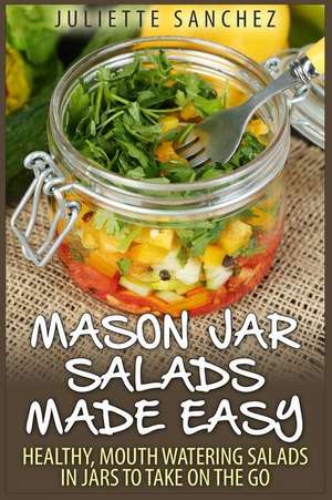 Mason Jar Salads Made Easy de Juliette Sanchez