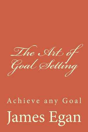 The Art of Goal Setting de James Egan