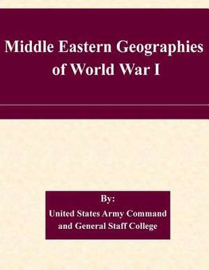 Middle Eastern Geographies of World War I de United States Army Command and General S.