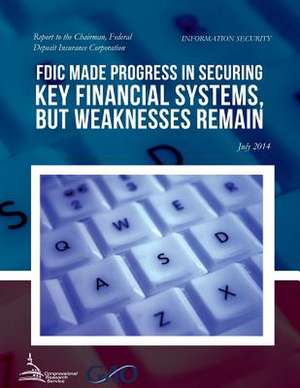 Information Security Fdic Made Progress in Securing Key Financial Systems, But Weaknesses Remain de United States Government Accountability