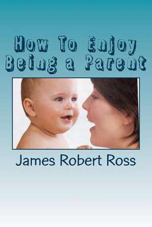 How to Enjoy Being a Parent de Ross, James Robert