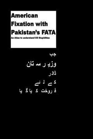 American Fixation with Pakistans Fata -An Atlas to Understand Us Stupidities de Agha Humayun Amin