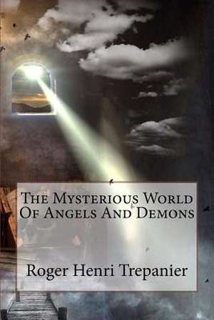 The Mysterious World of Angels and Demons de Roger Henri Trepanier