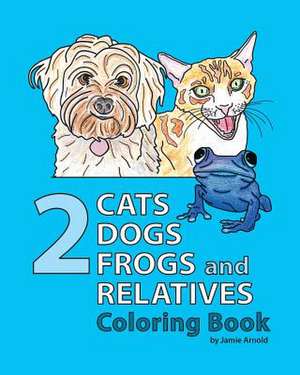 2 Cats, 2 Dogs, 2 Frogs and Relatives Coloring Book de Jamie Arnold