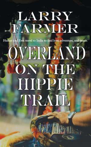 Overland on the Hippie Trail de Larry Farmer