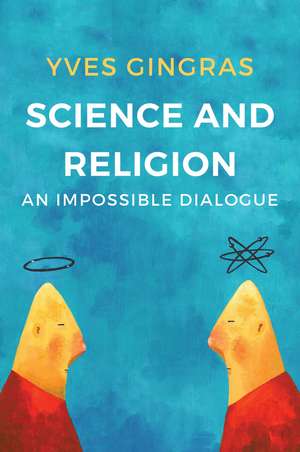 Science and Religion – An Impossible Dialogue de Y Gingras