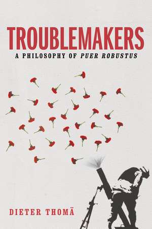 Troublemakers, A Philosophy of Puer Robustus de D Thomä