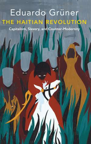 The Haitian Revolution – Capitalism, Slavery and Counter–Modernity de E Grüner