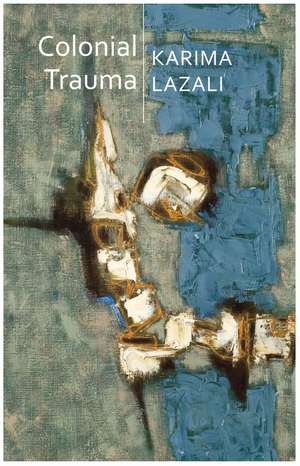 Colonial Trauma – A Study of the Psychic and Political Consequences of Colonial Oppression in Algeria de K Lazali