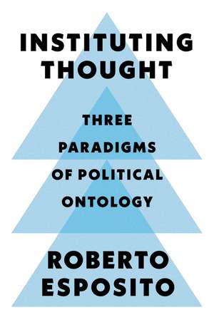 Instituting Thought – Three Paradigms of Political Ontology de Esposito