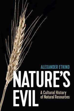 Nature′s Evil – A Cultural History of Natural Resources de A Etkind