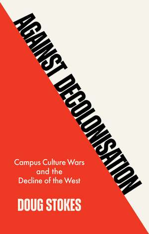 Against Decolonisation – Campus Culture Wars and the Decline of the West de D Stokes