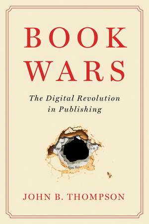 Book Wars: The Digital Revolution in Publishing de John B. Thompson