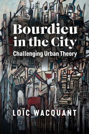 Bourdieu in the City – Challenging Urban Theory de L Wacquant