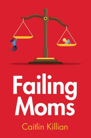 Failing Moms – Social Condemnation and Criminalization of Mothers de C Killian