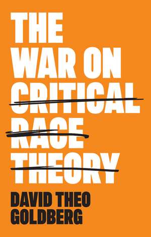 The War on Critical Race Theory: Or, The Remaking of Racism de David Theo Goldberg