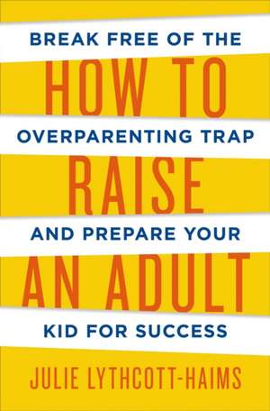 How To Raise An Adult de Julie Lythcott-Haims