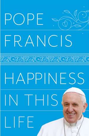 Happiness in This Life de Pope Francis