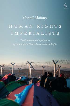 Human Rights Imperialists: The Extraterritorial Application of the European Convention on Human Rights de Conall Mallory