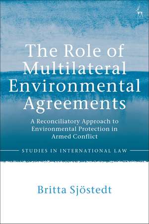 The Role of Multilateral Environmental Agreements: A Reconciliatory Approach to Environmental Protection in Armed Conflict de Britta Sjostedt