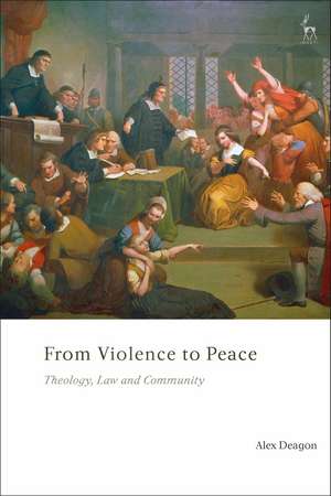 From Violence to Peace: Theology, Law and Community de Alex Deagon