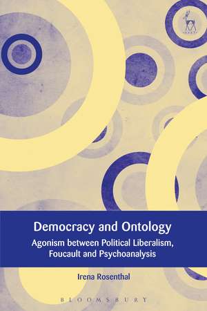 Democracy and Ontology: Agonism between Political Liberalism, Foucault and Psychoanalysis de Dr Irena Rosenthal